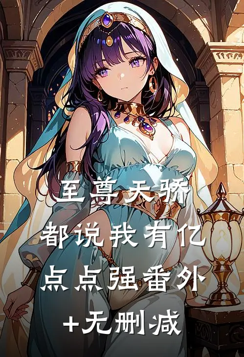 至尊天骄：都说我有亿点点强番外+无删减