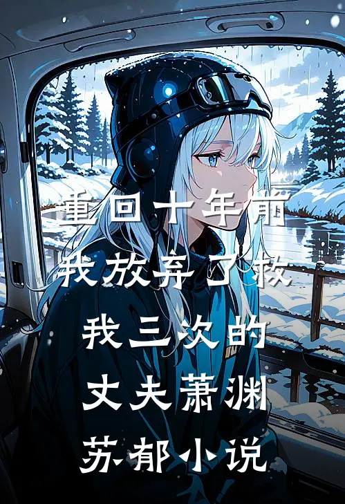 重回十年前，我放弃了救我三次的丈夫萧渊苏郁小说