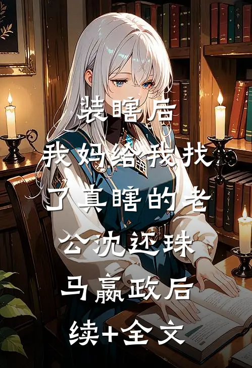 装瞎后，我妈给我找了真瞎的老公沈还珠马嬴政后续+全文