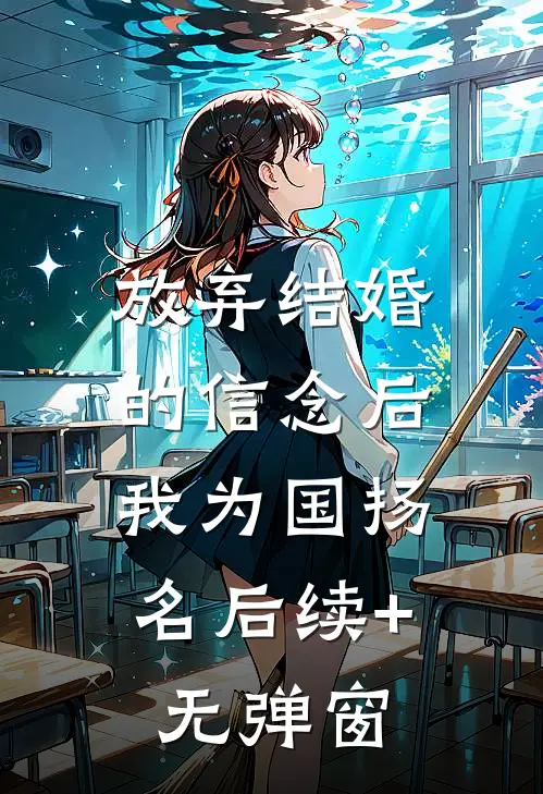 放弃结婚的信念后，我为国扬名后续+无弹窗