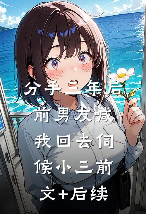 分手三年后，前男友喊我回去伺候小三前文+后续