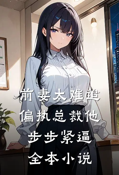 前妻太难追，偏执总裁他步步紧逼全本小说