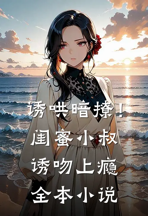 诱哄暗撩！闺蜜小叔诱吻上瘾全本小说
