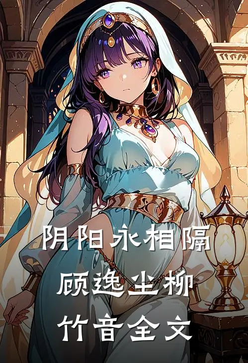 阴阳永相隔顾逸尘柳竹音全文