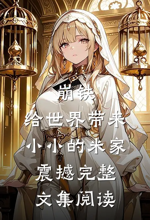 崩铁：给世界带来小小的米家震撼完整文集阅读