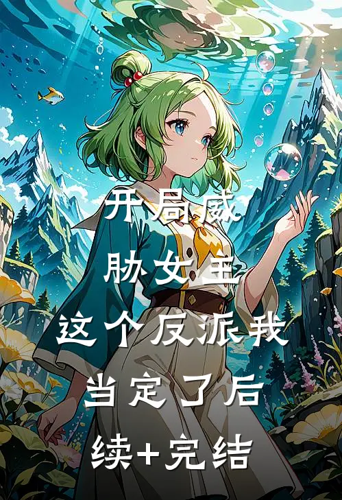 开局威胁女主，这个反派我当定了后续+完结