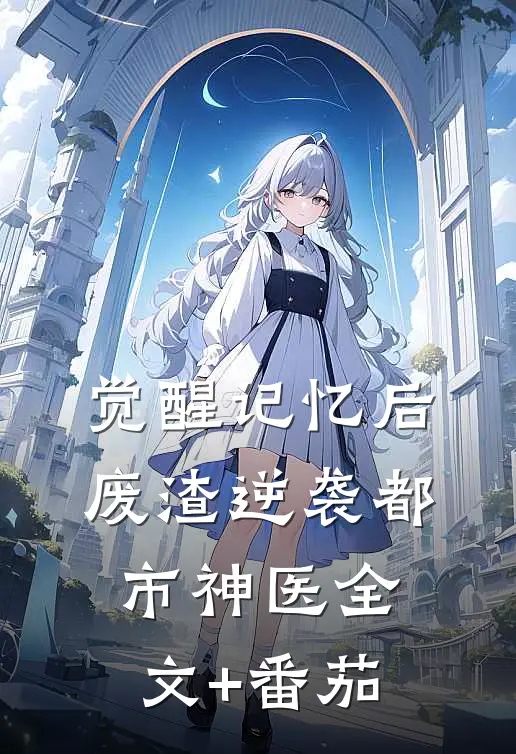 觉醒记忆后，废渣逆袭都市神医全文+番茄