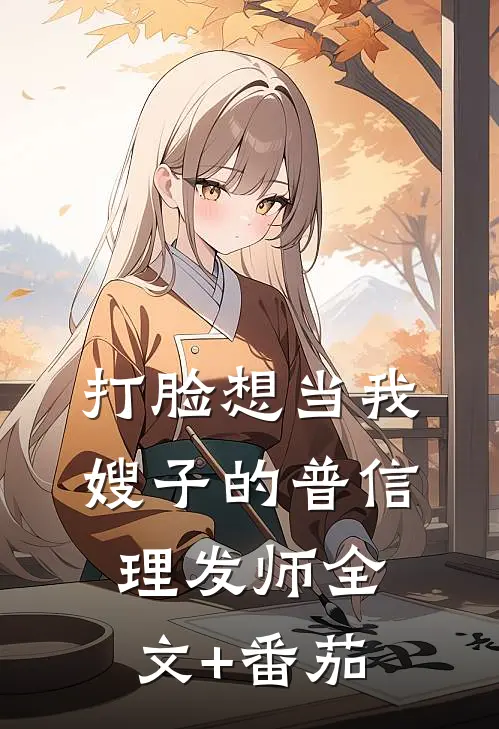 打脸想当我嫂子的普信理发师全文+番茄