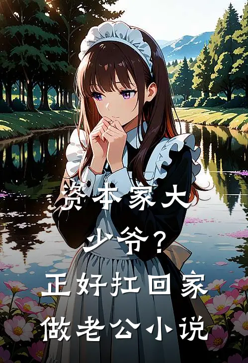 资本家大少爷？正好扛回家做老公小说