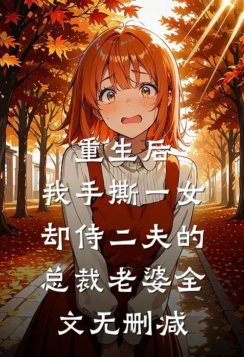 重生后，我手撕一女却侍二夫的总裁老婆全文无删减