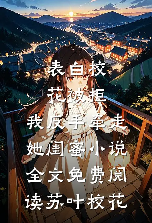 表白校花被拒，我反手牵走她闺蜜小说全文免费阅读苏叶校花