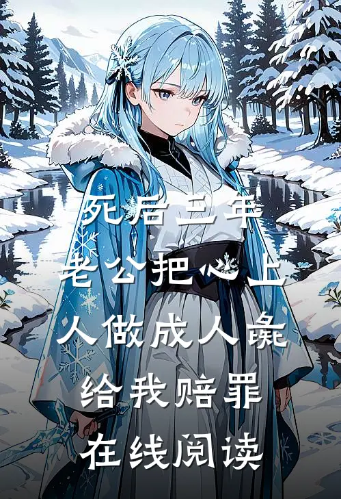 死后三年，老公把心上人做成人彘给我赔罪在线阅读