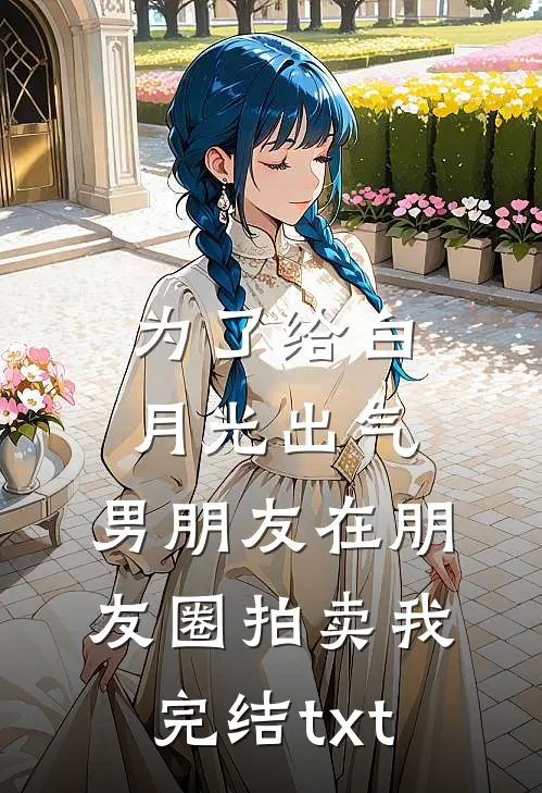 为了给白月光出气，男朋友在朋友圈拍卖我完结txt