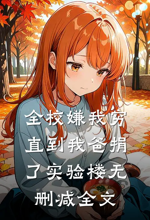 全校嫌我穷，直到我爸捐了实验楼无删减全文