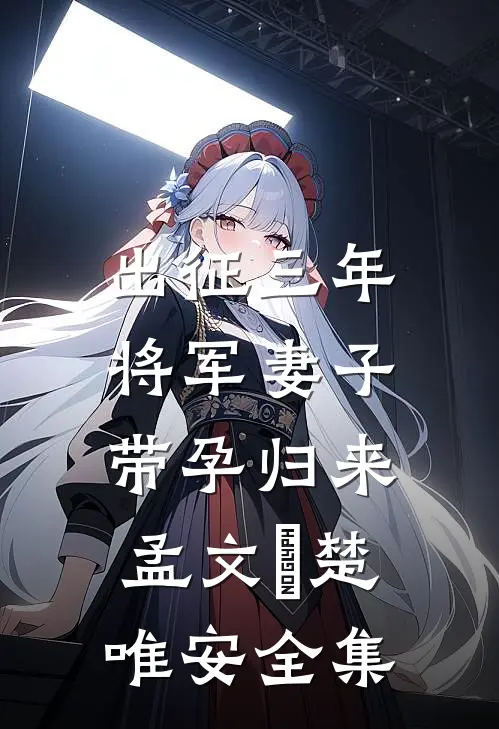 出征三年，将军妻子带孕归来孟文珺楚唯安全集