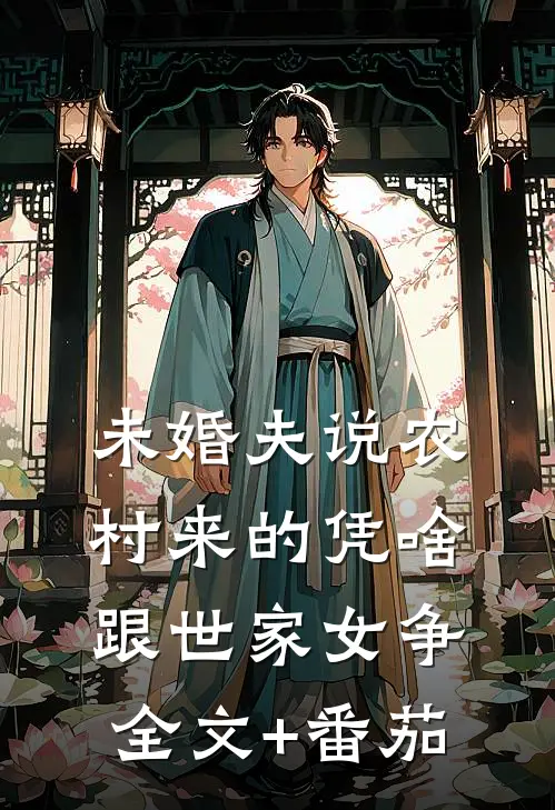 未婚夫说农村来的凭啥跟世家女争全文+番茄