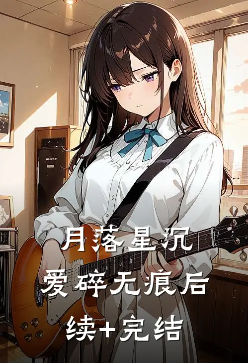 月落星沉，爱碎无痕后续+完结