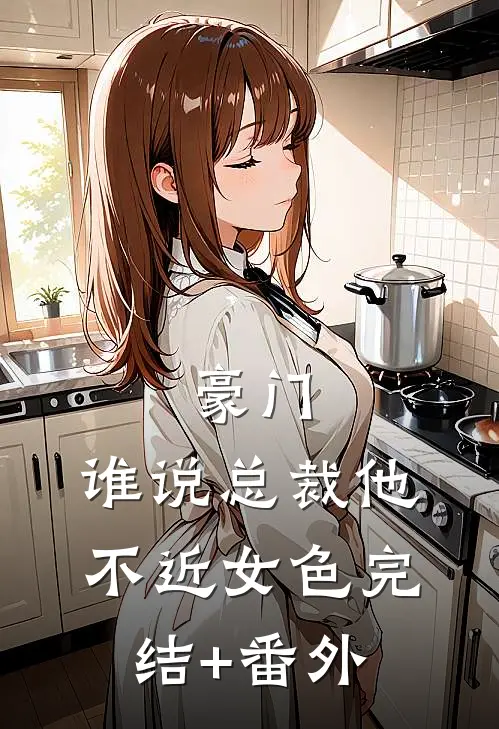 豪门：谁说总裁他不近女色完结+番外