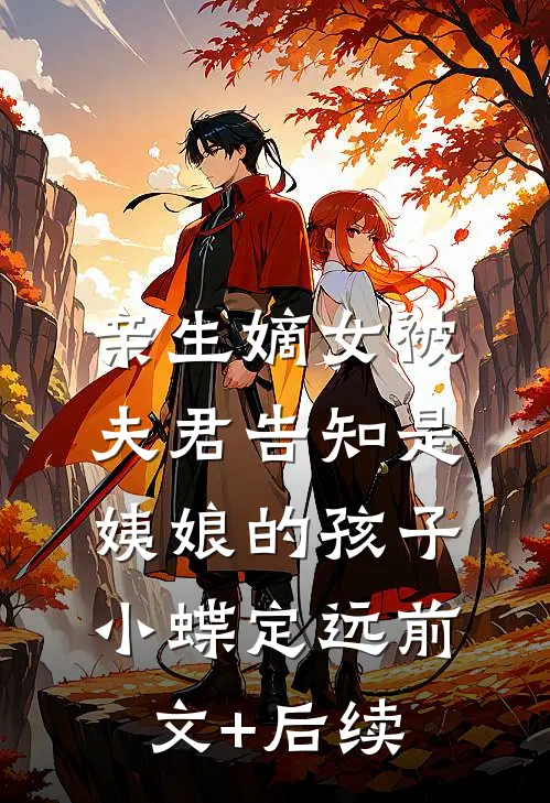 亲生嫡女被夫君告知是姨娘的孩子小蝶定远前文+后续