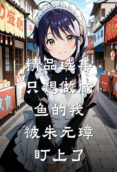 精品选集只想做咸鱼的我，被朱元璋盯上了