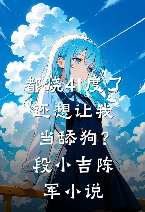 都烧41度了，还想让我当舔狗？段小吉陈军小说