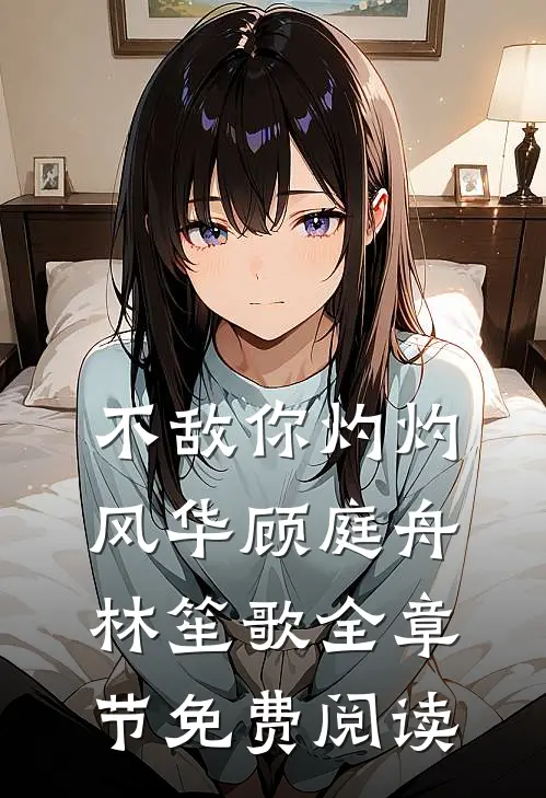 不敌你灼灼风华顾庭舟林笙歌全章节免费阅读