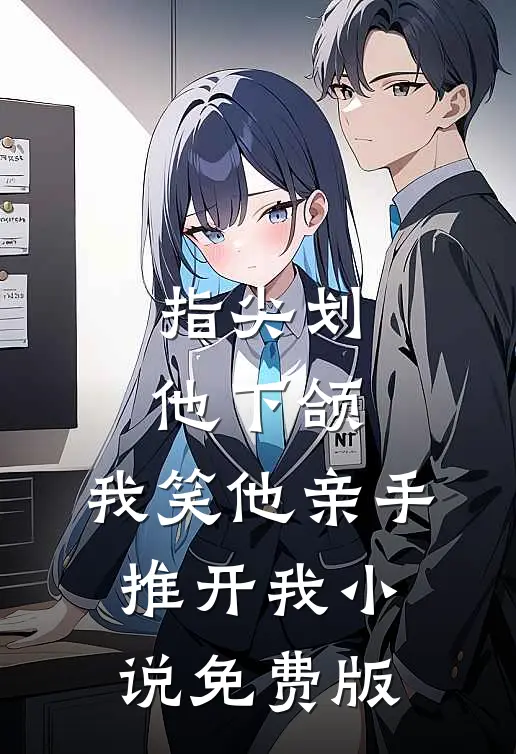 指尖划他下颌，我笑他亲手推开我小说免费版