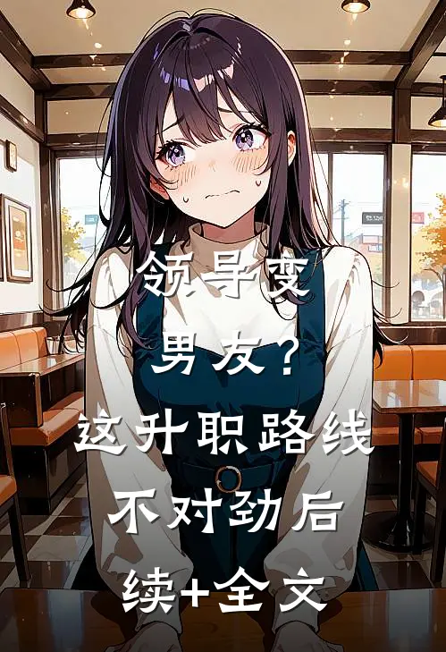 领导变男友？这升职路线不对劲后续+全文