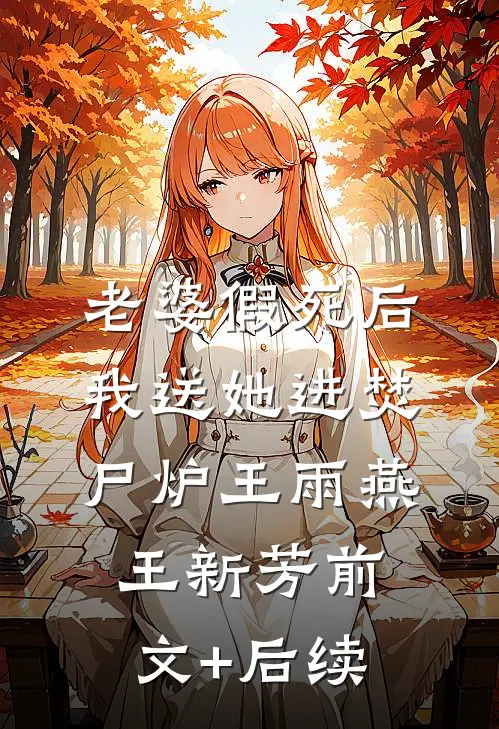 老婆假死后我送她进焚尸炉王雨燕王新芳前文+后续
