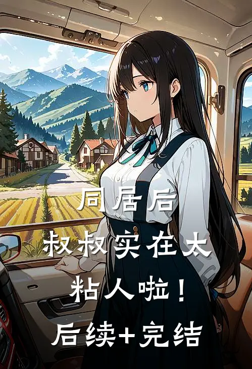 同居后，叔叔实在太粘人啦！后续+完结