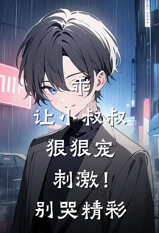 乖，让小叔叔狠狠宠，刺激！别哭精彩