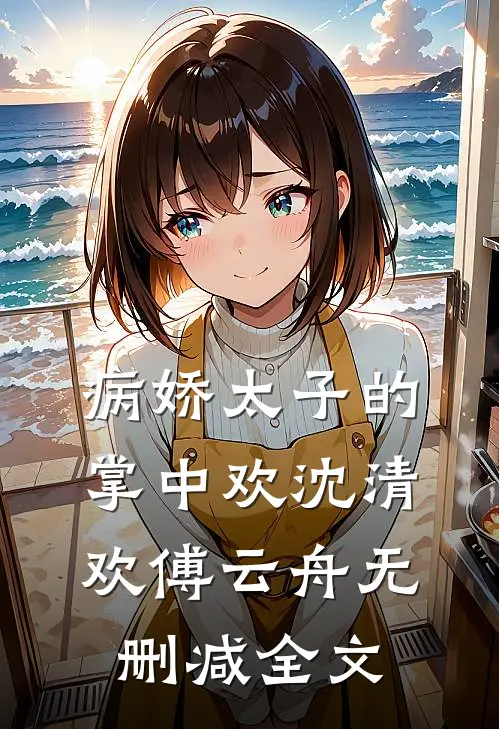 病娇太子的掌中欢沈清欢傅云舟无删减全文