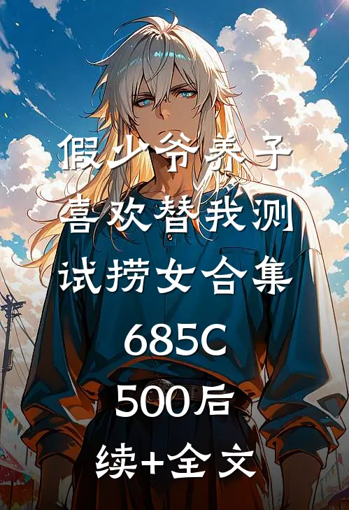 假少爷养子喜欢替我测试捞女合集685C500后续+全文