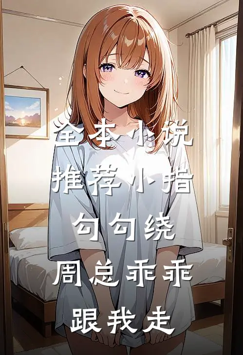 全本小说推荐小指勾勾绕，周总乖乖跟我走
