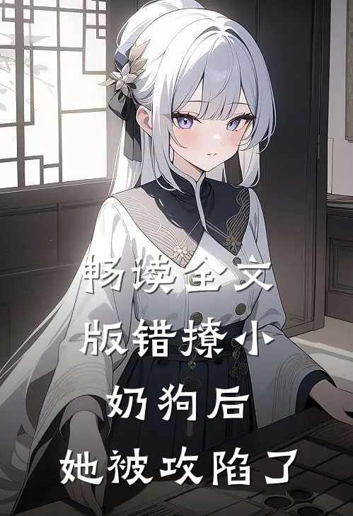 畅读全文版错撩小奶狗后，她被攻陷了