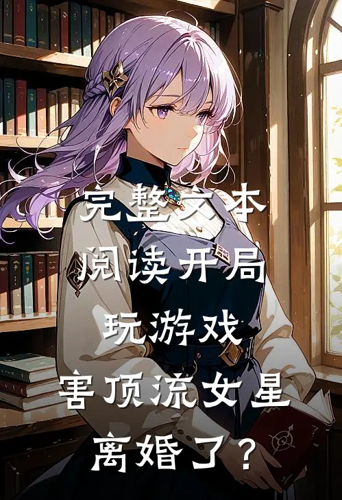 完整文本阅读开局玩游戏，害顶流女星离婚了？