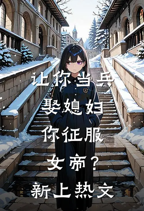 让你当兵娶媳妇，你征服女帝？新上热文