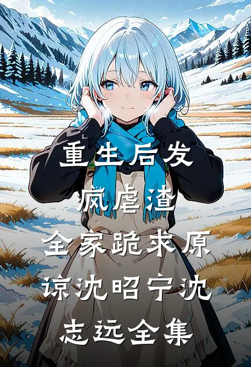 重生后发疯虐渣，全家跪求原谅沈昭宁沈志远 全集