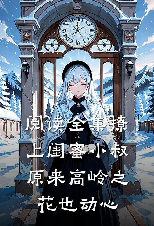 阅读全集撩上闺蜜小叔，原来高岭之花也动心