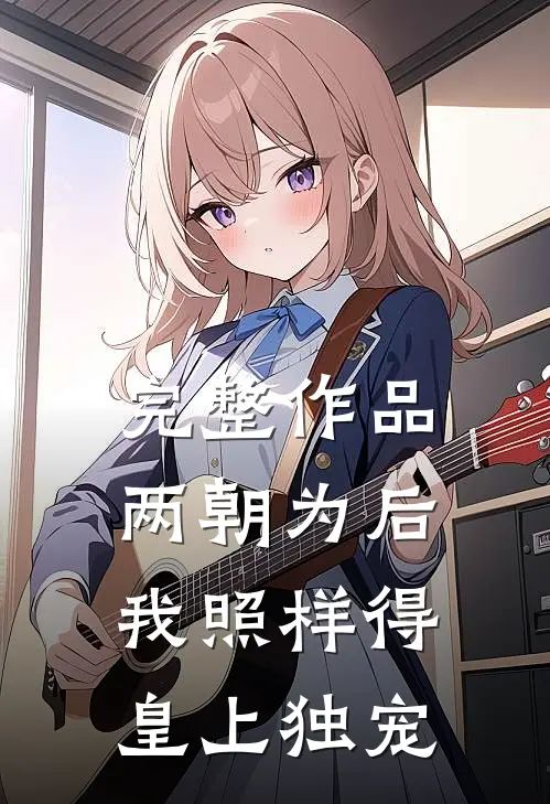 完整作品两朝为后，我照样得皇上独宠