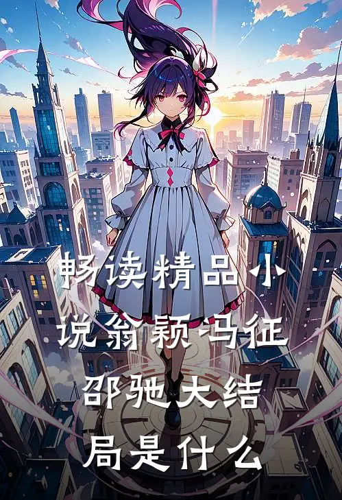 畅读精品小说翁颖冯征邵驰大结局是什么