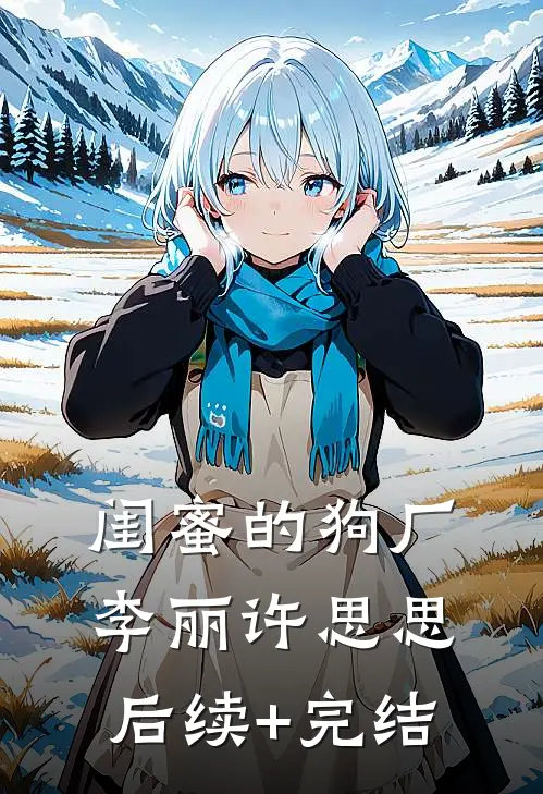 闺蜜的狗厂李丽许思思后续+完结