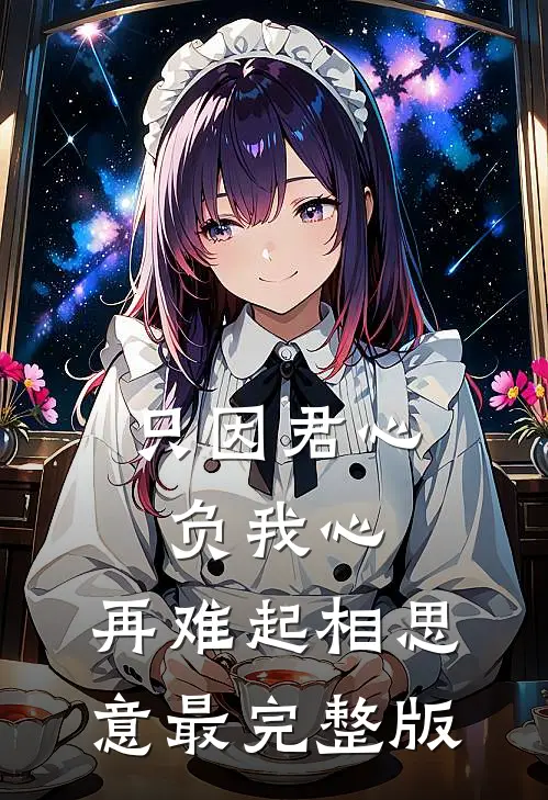 只因君心负我心，再难起相思意最完整版