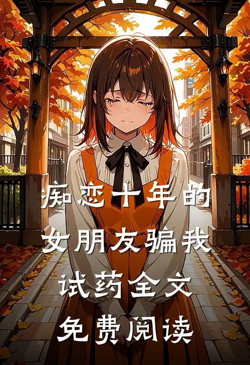 痴恋十年的女朋友骗我试药全文免费阅读