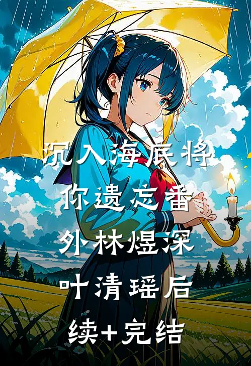 沉入海底将你遗忘 番外林煜深叶清瑶后续+完结