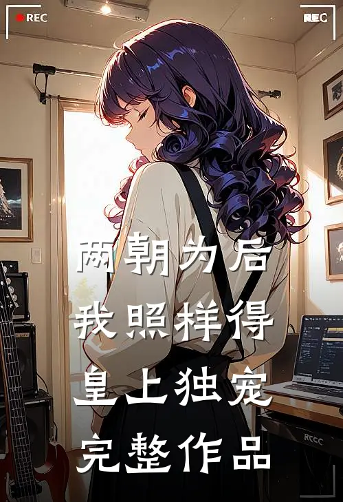 两朝为后，我照样得皇上独宠完整作品