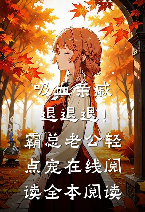 吸血亲戚退退退！霸总老公轻点宠在线阅读全本阅读