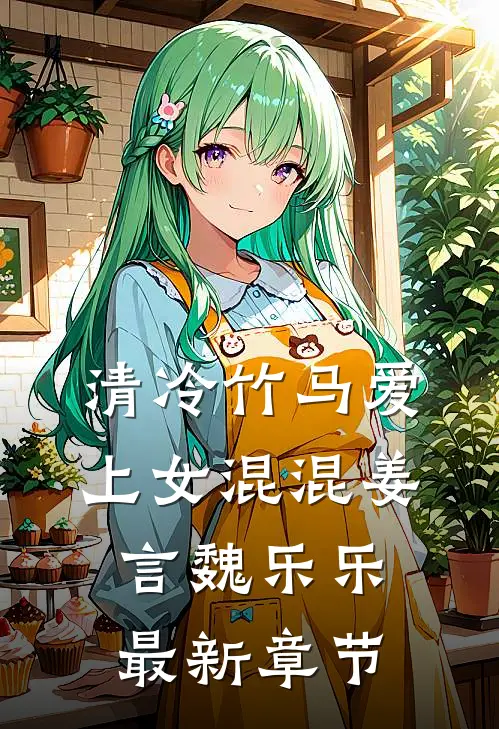 清冷竹马爱上女混混姜言魏乐乐最新章节