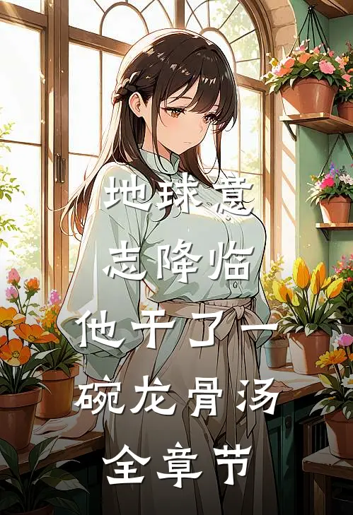 地球意志降临，他干了一碗龙骨汤全章节