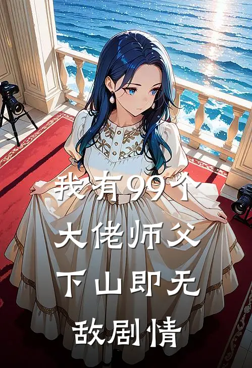 我有99个大佬师父，下山即无敌剧情